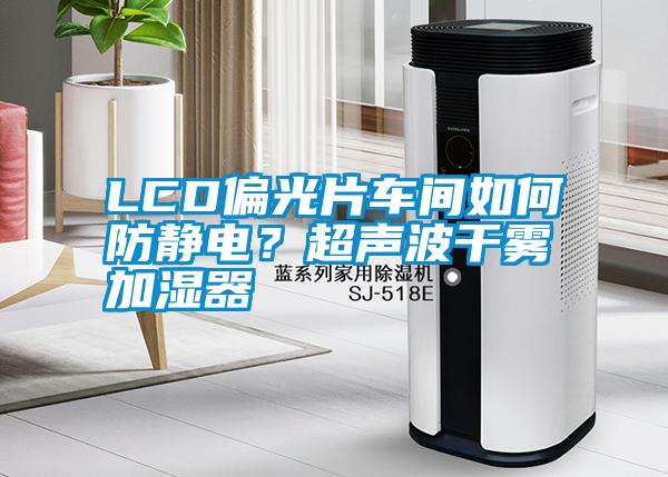 LCD偏光片車間如何防靜電？超聲波干霧加濕器