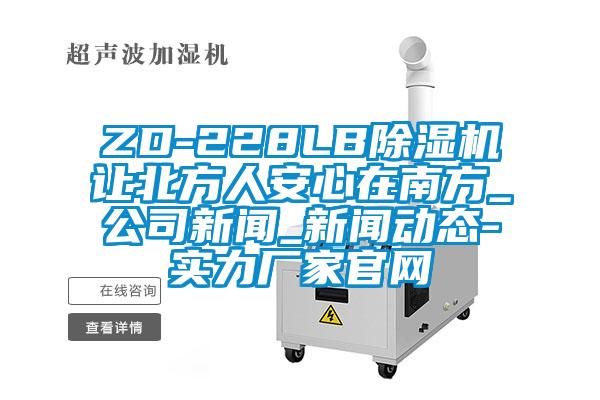 ZD-228LB除濕機讓北方人安心在南方_公司新聞_新聞動態(tài)-實力廠家官網(wǎng)