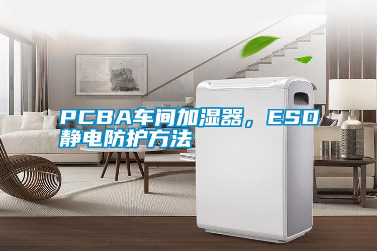 PCBA車間加濕器，ESD靜電防護方法