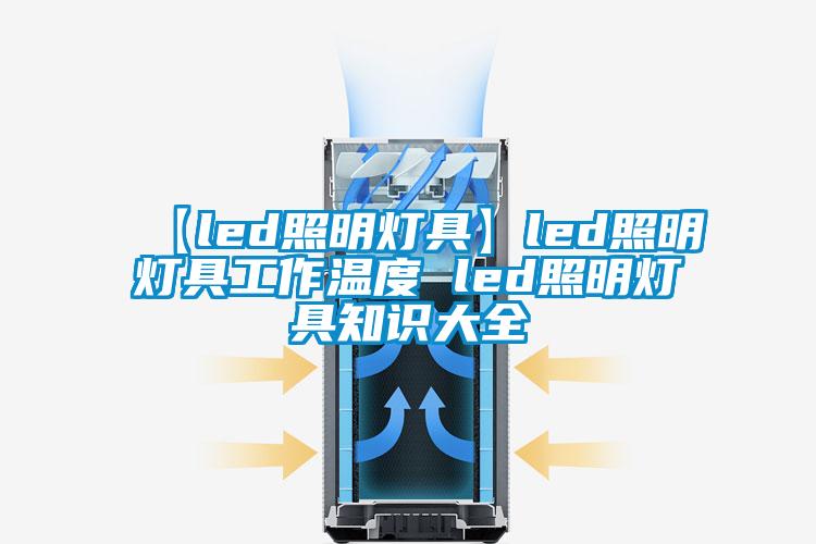 【led照明燈具】led照明燈具工作溫度 led照明燈具知識大全