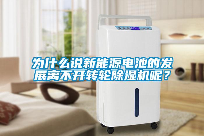 為什么說新能源電池的發展離不開轉輪除濕機呢？