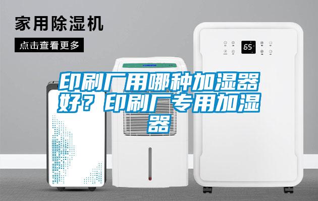 印刷廠用哪種加濕器好？印刷廠專用加濕器