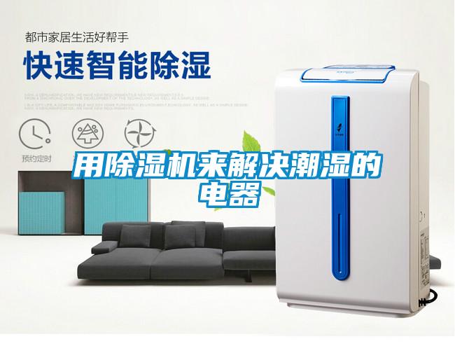 用除濕機來解決潮濕的電器