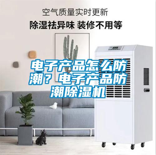 電子產品怎么防潮？電子產品防潮除濕機