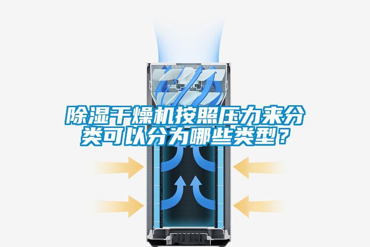 除濕干燥機按照壓力來分類可以分為哪些類型？