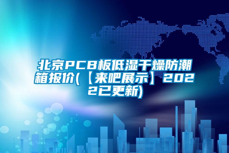 北京PCB板低濕干燥防潮箱報(bào)價(【來吧展示】2022已更新)