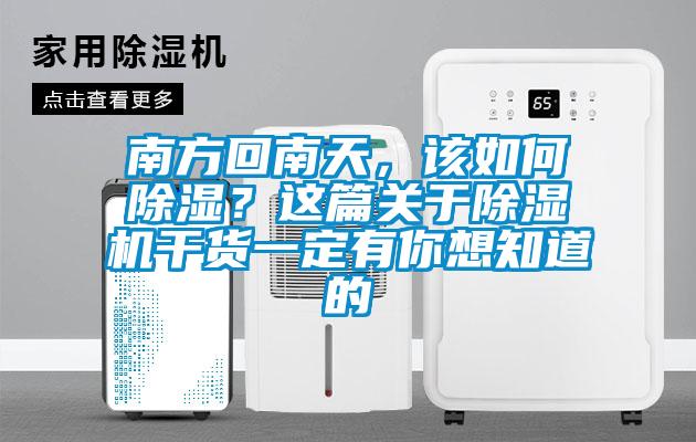 南方回南天，該如何除濕？這篇關于除濕機干貨一定有你想知道的