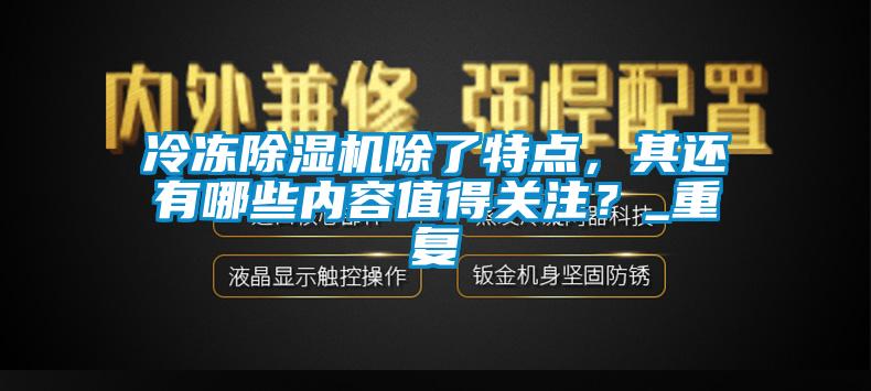 冷凍除濕機除了特點，其還有哪些內容值得關注？_重復