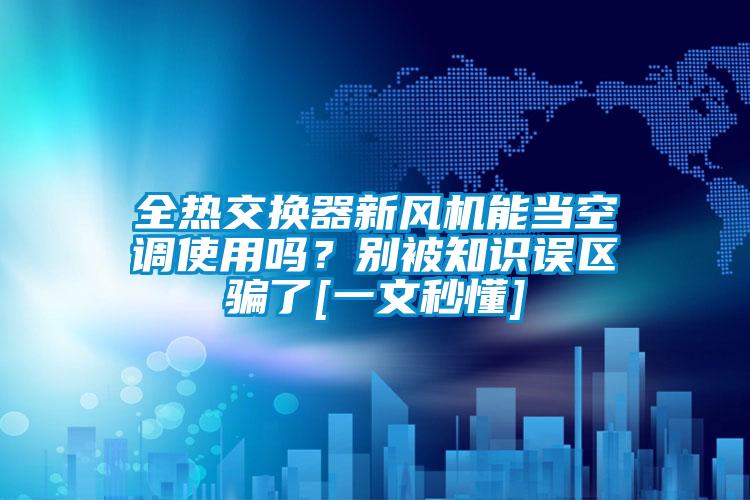 全熱交換器新風機能當空調使用嗎？別被知識誤區騙了[一文秒懂]