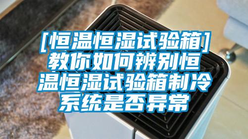 [恒溫恒濕試驗箱]教你如何辨別恒溫恒濕試驗箱制冷系統是否異常