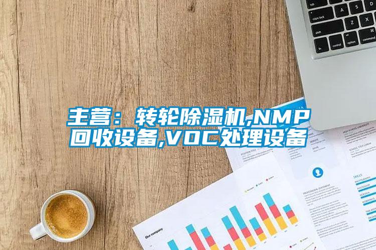 主營：轉輪除濕機,NMP回收設備,VOC處理設備