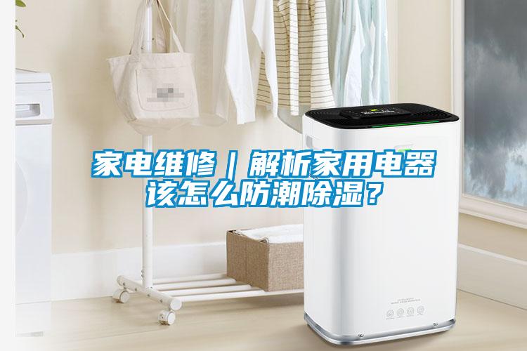 家電維修｜解析家用電器該怎么防潮除濕？