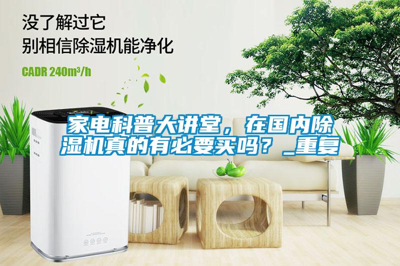 家電科普大講堂，在國內(nèi)除濕機真的有必要買嗎？_重復(fù)