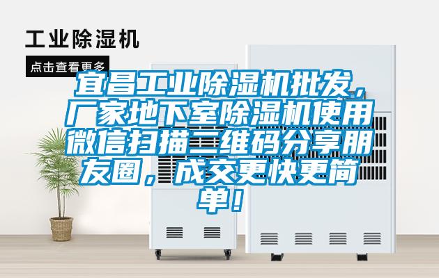 宜昌工業除濕機批發，廠家地下室除濕機使用微信掃描二維碼分享朋友圈，成交更快更簡單！