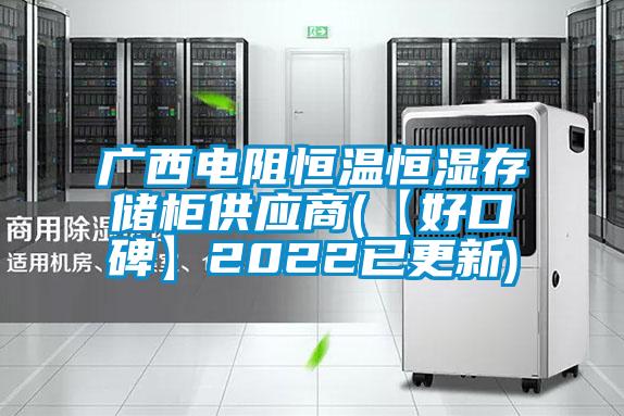 廣西電阻恒溫恒濕存儲柜供應商(【好口碑】2022已更新)