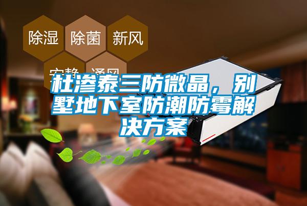 杜滲泰三防微晶，別墅地下室防潮防霉解決方案