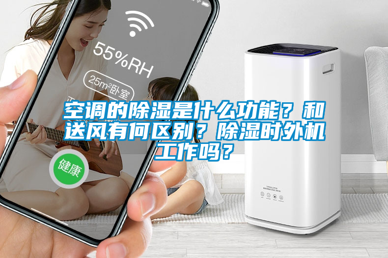 空調的除濕是什么功能？和送風有何區別？除濕時外機工作嗎？