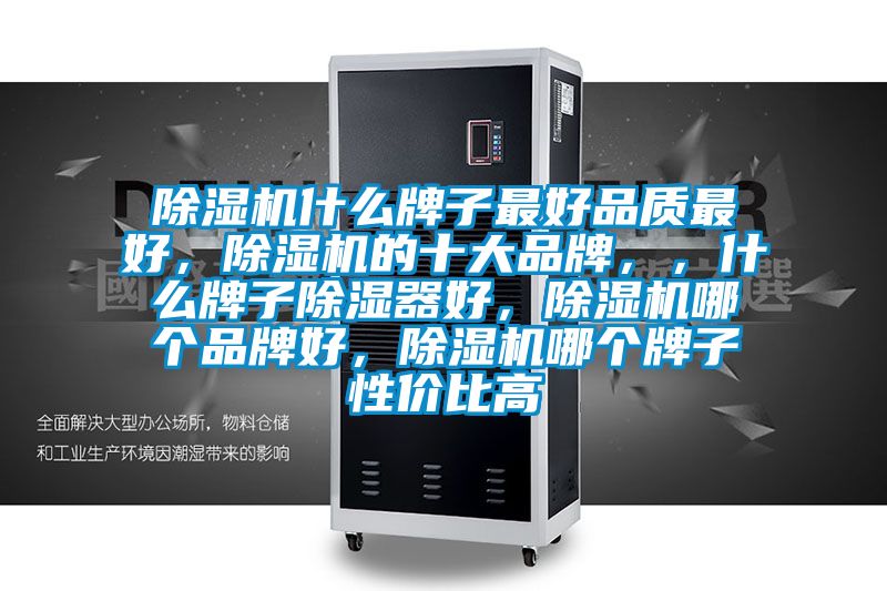 除濕機什么牌子最好品質最好，除濕機的十大品牌，，什么牌子除濕器好，除濕機哪個品牌好，除濕機哪個牌子性價比高