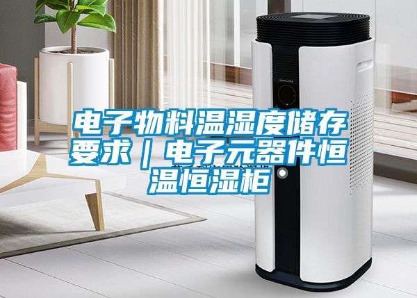 電子物料溫濕度儲存要求｜電子元器件恒溫恒濕柜