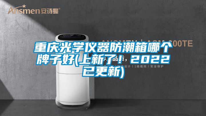 重慶光學(xué)儀器防潮箱哪個(gè)牌子好(上新了！2022已更新)